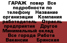 Art Club ГАРАЖ. повар. Все подробности по телефону › Название организации ­ Компания-работодатель › Отрасль предприятия ­ Другое › Минимальный оклад ­ 1 - Все города Работа » Вакансии   . Брянская обл.,Новозыбков г.